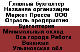 Главный бухгалтер › Название организации ­ Маркет-Пресса, ООО › Отрасль предприятия ­ Бухгалтерия › Минимальный оклад ­ 35 000 - Все города Работа » Вакансии   . Ульяновская обл.,Барыш г.